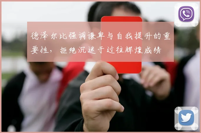 德泽尔比强调谦卑与自我提升的重要性，拒绝沉迷于过往辉煌成绩