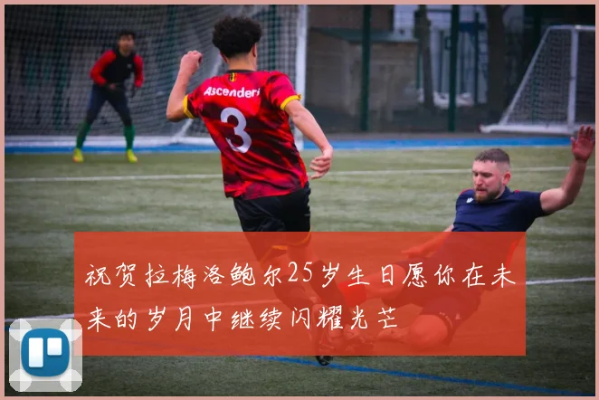 祝贺拉梅洛鲍尔25岁生日愿你在未来的岁月中继续闪耀光芒
