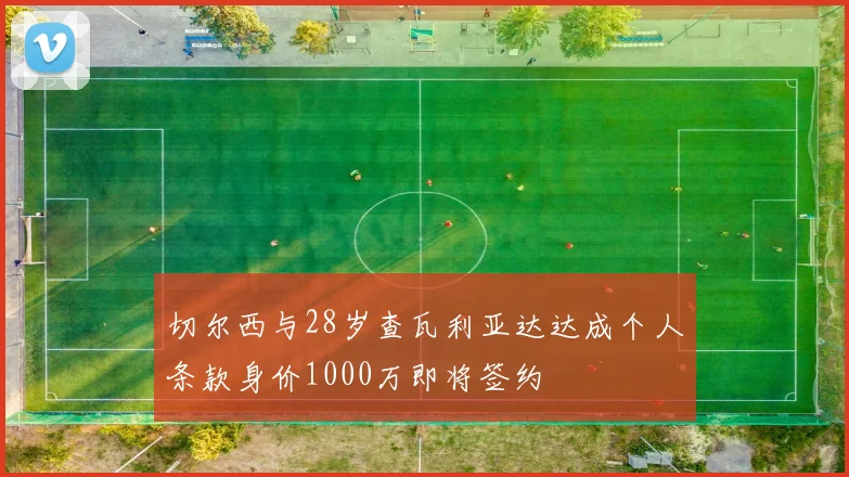 切尔西与28岁查瓦利亚达达成个人条款身价1000万即将签约