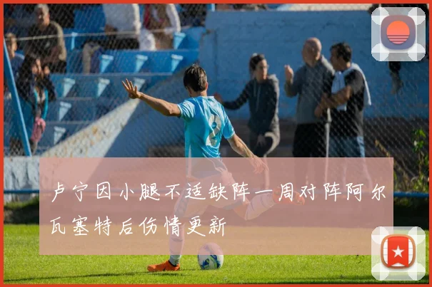 卢宁因小腿不适缺阵一周对阵阿尔瓦塞特后伤情更新
