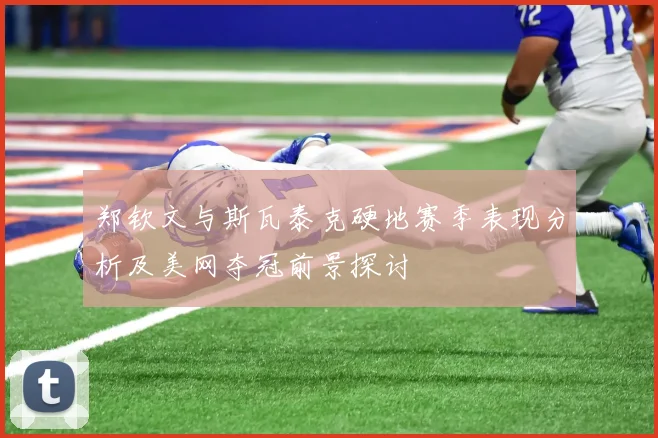 郑钦文与斯瓦泰克硬地赛季表现分析及美网夺冠前景探讨