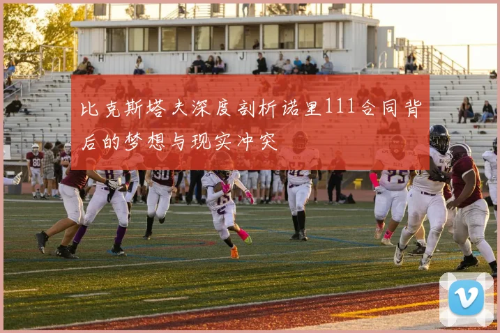 比克斯塔夫深度剖析诺里111合同背后的梦想与现实冲突