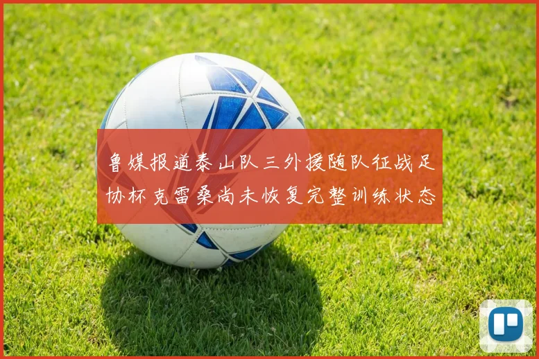 鲁媒报道泰山队三外援随队征战足协杯克雷桑尚未恢复完整训练状态