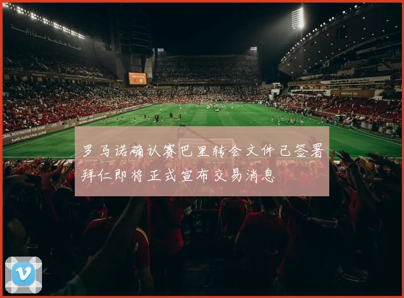 罗马诺确认赛巴里转会文件已签署拜仁即将正式宣布交易消息