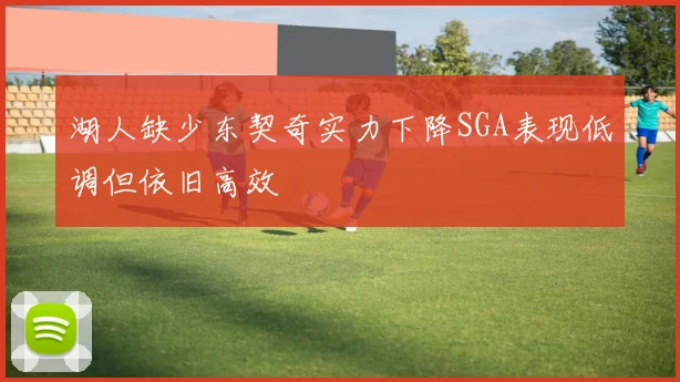 湖人缺少东契奇实力下降SGA表现低调但依旧高效