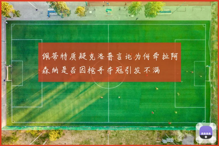 佩蒂特质疑克洛普言论为何牵扯阿森纳是否因枪手夺冠引发不满