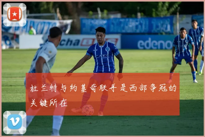 杜兰特与约基奇联手是西部争冠的关键所在