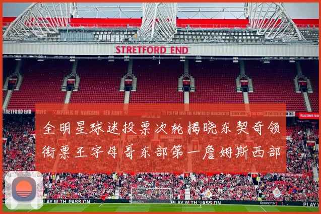 全明星球迷投票次轮揭晓东契奇领衔票王字母哥东部第一詹姆斯西部第八