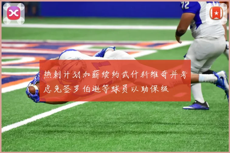 热刺计划加薪续约武什科维奇并考虑免签罗伯逊等球员以助保级