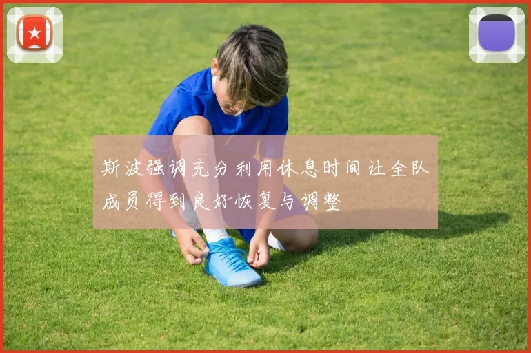 斯波强调充分利用休息时间让全队成员得到良好恢复与调整