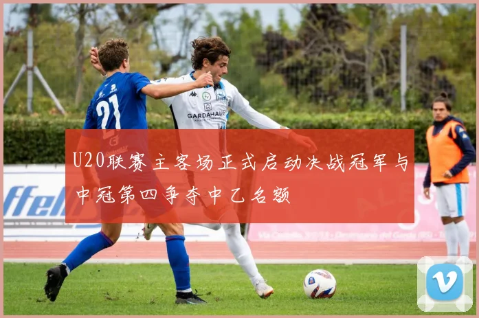 U20联赛主客场正式启动决战冠军与中冠第四争夺中乙名额