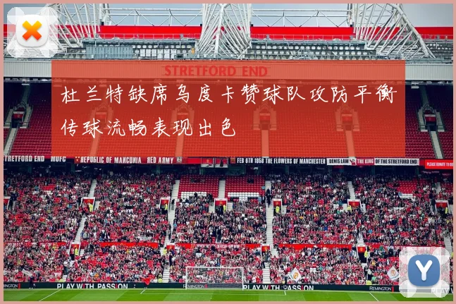 杜兰特缺席乌度卡赞球队攻防平衡传球流畅表现出色