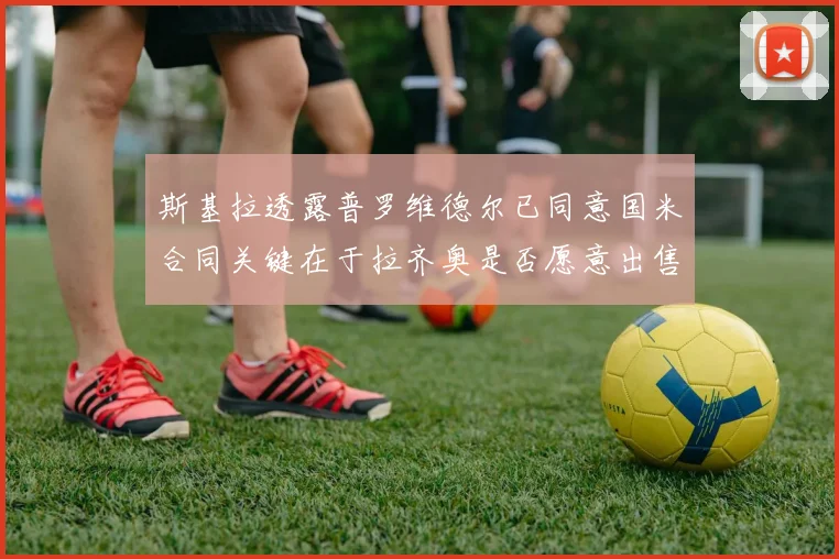 斯基拉透露普罗维德尔已同意国米合同关键在于拉齐奥是否愿意出售