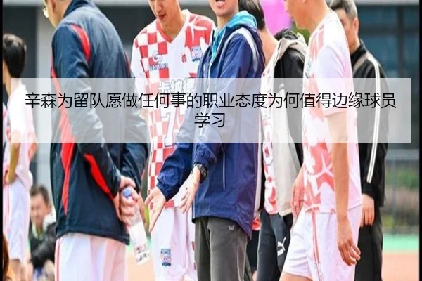 辛森为留队愿做任何事的职业态度为何值得边缘球员学习 | leyu